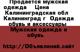 Продается мужская одежда  › Цена ­ 500-700 - Калининградская обл., Калининград г. Одежда, обувь и аксессуары » Мужская одежда и обувь   